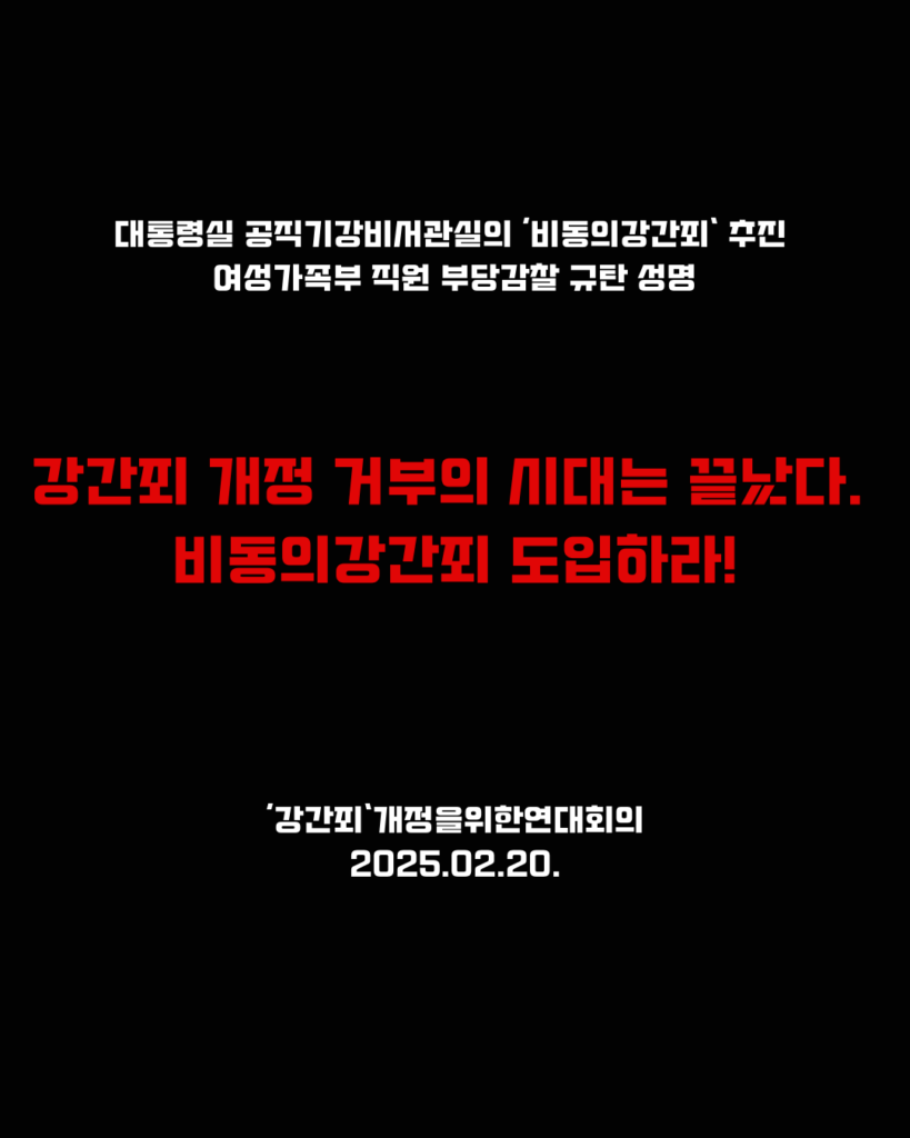 검은색 배경. 상단 문구는 "대통령실 공직기강비서관실의 '비동의강간죄' 추진
여성가족부 직원 부당감찰 규탄 성명"이라 적혀있다. 중앙에 빨간 색 글씨로
"강간괴 개정 거부의 시대는 끝났다. 비동의강간죄 도입하라!"라고 적혀있다. 
맨 하단에 '강간죄'개정을위한연대회의, 2025년 2월 20일 오늘 날짜가 적혀있다.