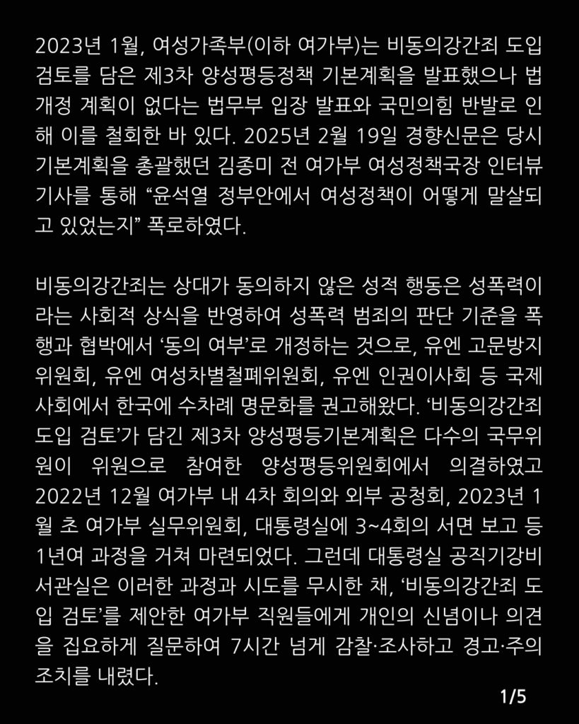 검은색 배경에 아래 문구가 적혀있다. 

2023년 1월, 여성가족부(이하 여가부)는 비동의강간죄 도입 검토를 담은 제3차 양성평등정책 기본계획을 발표했으나 법 개정 계획이 없다는 법무부 입장 발표와 국민의힘 반발로 인해 이를 철회한 바 있다. 2025년 2월 19일 경향신문은 당시 기본계획을 총괄했던 김종미 전 여가부 여성정책국장 인터뷰 기사를 통해 “윤석열 정부안에서 여성정책이 어떻게 말살되고 있었는지” 폭로하였다.