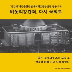 노란색 배경에 중앙에는 국회의사당 사진이 흑백으로 들어있다. 문구는 중앙에 "'강간죄'개정을위한연대회의X경향신문 공동기획, 비동의강간죄, 다시 국회로"라고 적혀 있다. 하단에는 "일본 '부동의성교죄' 도입 후 성폭력 피해 신고, 처벌 늘었다"라고 적혀 있다. 사진 출처:경향신문 자료사진