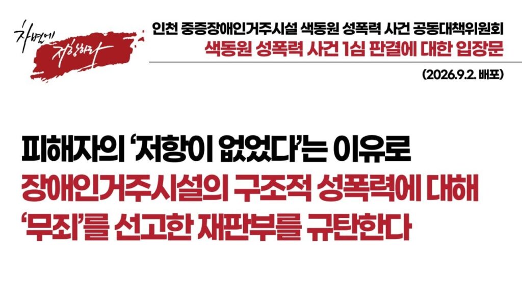 [수정배포] 색동원 성폭력 사건 1심 판결에 대한 공대위 입장문 피해자의 ‘저항이 없었다’는 이유로 장애인 거주시설의 구조적 성폭력에 대해 ‘무죄’를 선고한 재판부를 규탄한다
